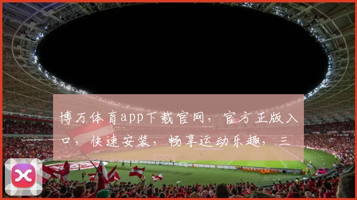 博万体育app下载官网,官方正版入口,快速安装,畅享运动乐趣,三步即可完成
