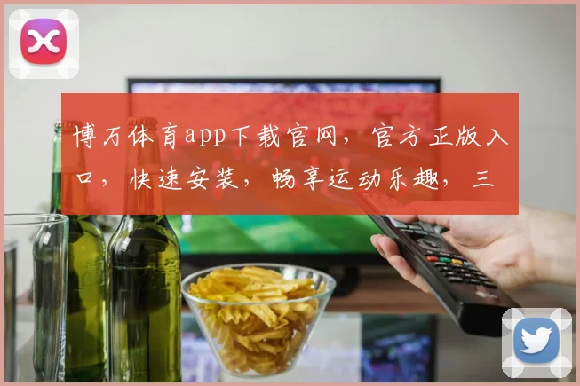 博万体育app下载官网,官方正版入口,快速安装,畅享运动乐趣,三步即可完成