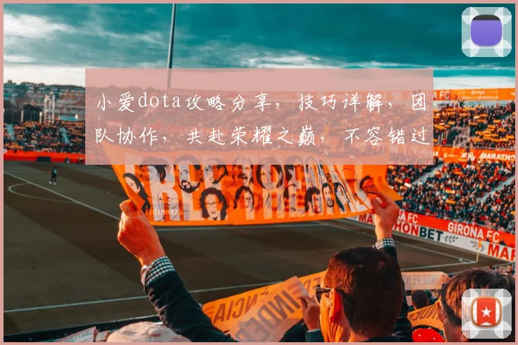 小爱dota攻略分享,技巧详解,团队协作,共赴荣耀之巅,不容错过